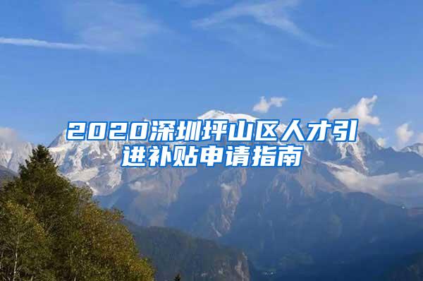 2020深圳坪山区人才引进补贴申请指南