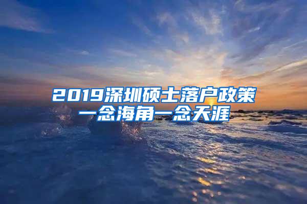 2019深圳硕士落户政策一念海角一念天涯