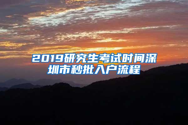 2019研究生考试时间深圳市秒批入户流程