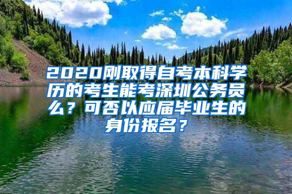 2020刚取得自考本科学历的考生能考深圳公务员么？可否以应届毕业生的身份报名？