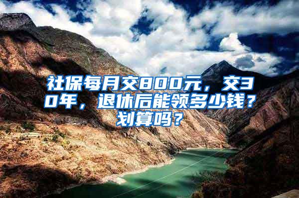 社保每月交800元，交30年，退休后能领多少钱？划算吗？