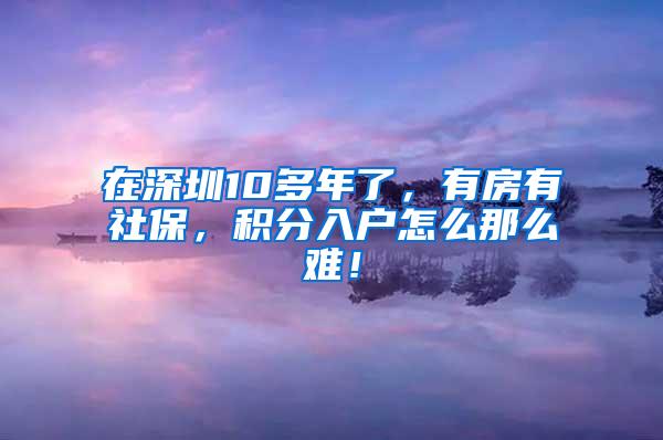 在深圳10多年了，有房有社保，积分入户怎么那么难！