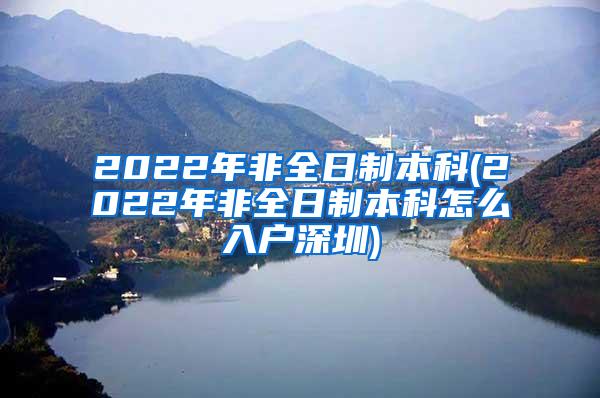 2022年非全日制本科(2022年非全日制本科怎么入户深圳)