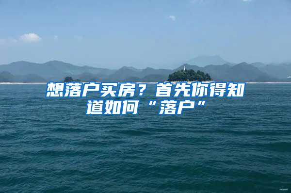 想落户买房？首先你得知道如何“落户”