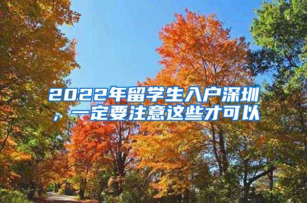 2022年留学生入户深圳，一定要注意这些才可以