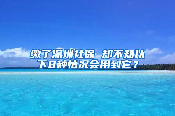 缴了深圳社保 却不知以下8种情况会用到它？