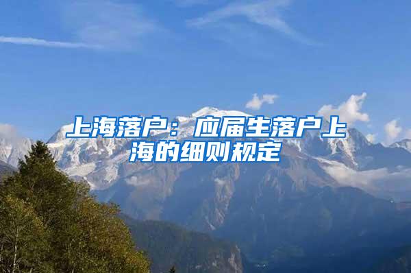 上海落户：应届生落户上海的细则规定