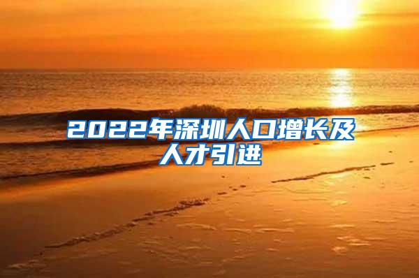 2022年深圳人口增长及人才引进