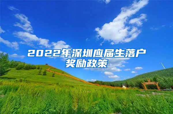 2022年深圳应届生落户奖励政策