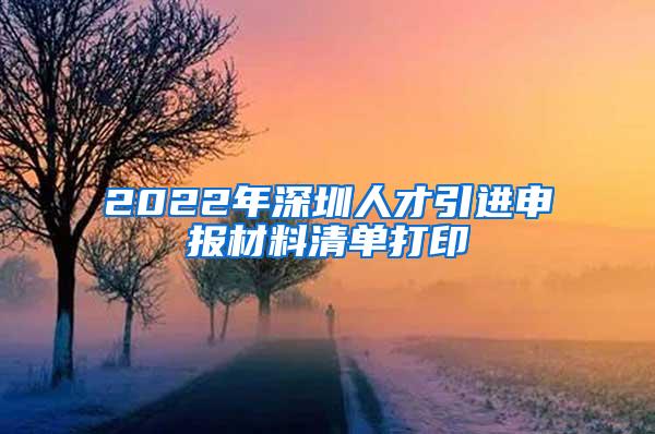 2022年深圳人才引进申报材料清单打印