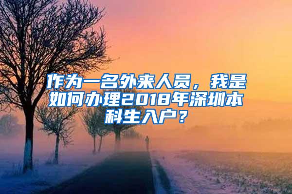 作为一名外来人员，我是如何办理2018年深圳本科生入户？