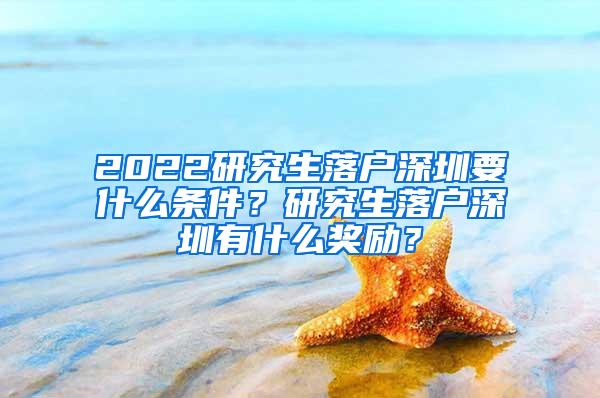 2022研究生落户深圳要什么条件？研究生落户深圳有什么奖励？