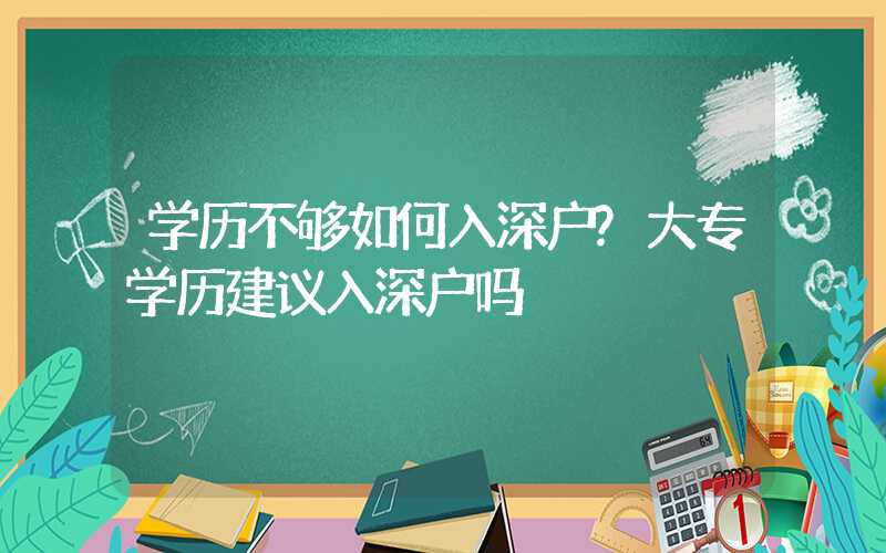 学历不够如何入深户?大专学历建议入深户吗