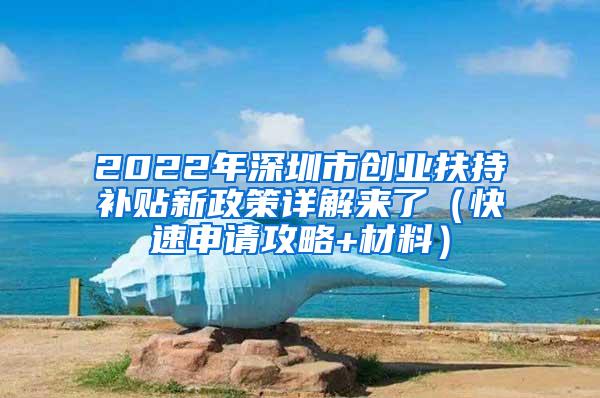 2022年深圳市创业扶持补贴新政策详解来了（快速申请攻略+材料）