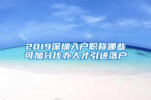 2019深圳入户职称哪些可加分代办人才引进落户