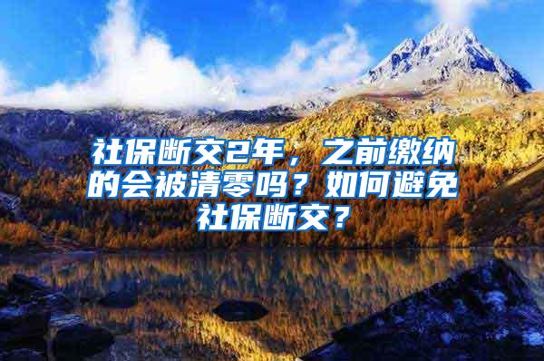 社保断交2年，之前缴纳的会被清零吗？如何避免社保断交？