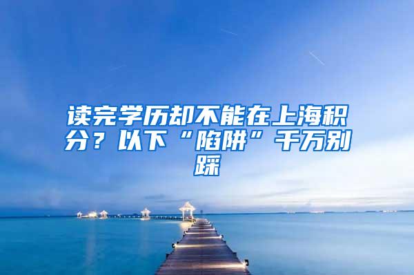 读完学历却不能在上海积分？以下“陷阱”千万别踩