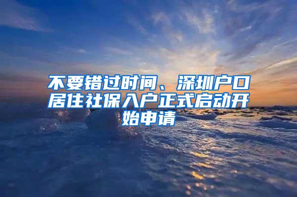 不要错过时间、深圳户口居住社保入户正式启动开始申请