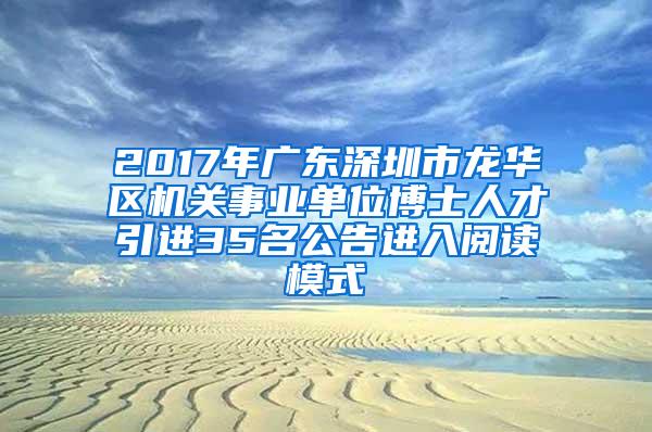 2017年广东深圳市龙华区机关事业单位博士人才引进35名公告进入阅读模式