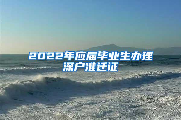 2022年应届毕业生办理深户准迁证