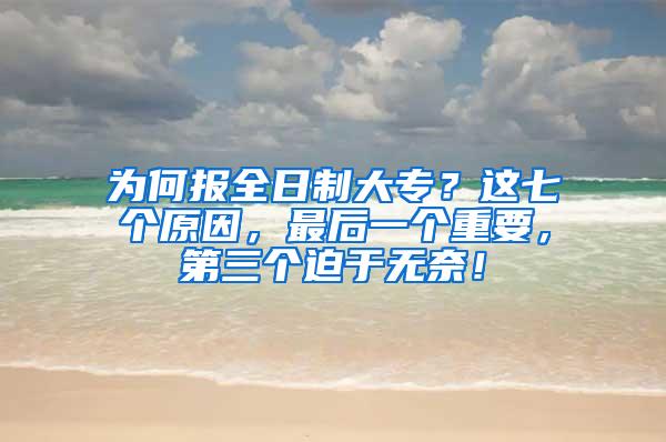 为何报全日制大专？这七个原因，最后一个重要，第三个迫于无奈！