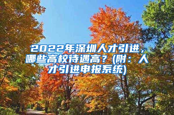 2022年深圳人才引进，哪些高校待遇高？(附：人才引进申报系统)