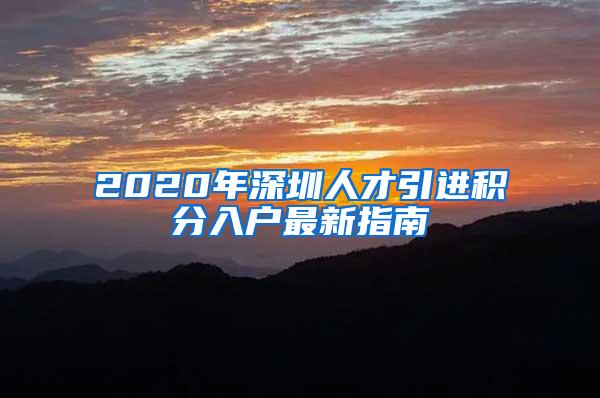 2020年深圳人才引进积分入户最新指南