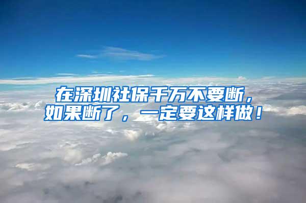 在深圳社保千万不要断，如果断了，一定要这样做！