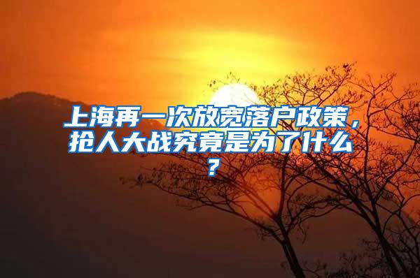 上海再一次放宽落户政策，抢人大战究竟是为了什么？