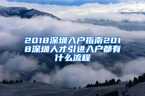 2018深圳入户指南2018深圳人才引进入户都有什么流程