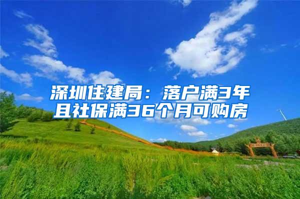 深圳住建局：落户满3年且社保满36个月可购房