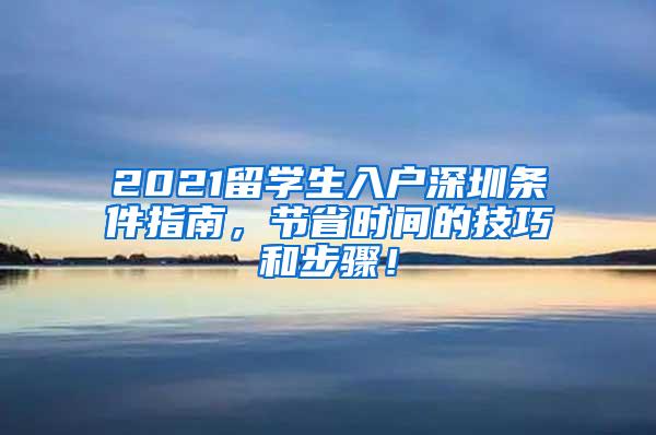 2021留学生入户深圳条件指南，节省时间的技巧和步骤！