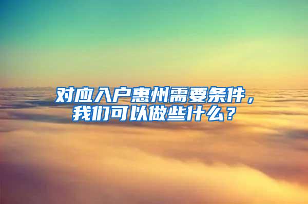 对应入户惠州需要条件，我们可以做些什么？