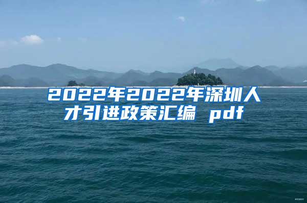 2022年2022年深圳人才引进政策汇编 pdf