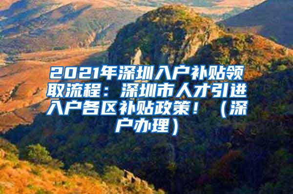 2021年深圳入户补贴领取流程：深圳市人才引进入户各区补贴政策！（深户办理）