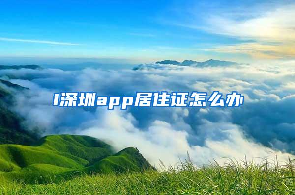 i深圳app居住证怎么办