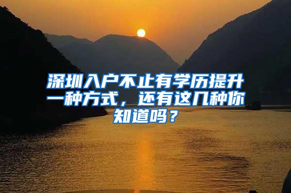 深圳入户不止有学历提升一种方式，还有这几种你知道吗？