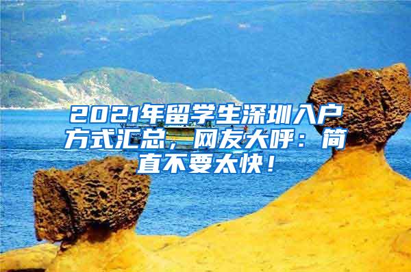 2021年留学生深圳入户方式汇总，网友大呼：简直不要太快！