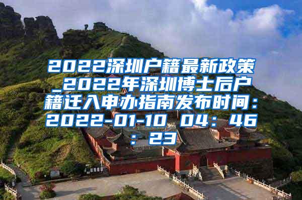 2022深圳户籍最新政策_2022年深圳博士后户籍迁入申办指南发布时间：2022-01-10 04：46：23