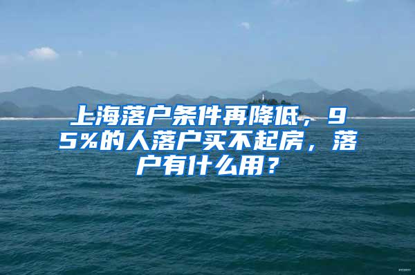 上海落户条件再降低，95%的人落户买不起房，落户有什么用？