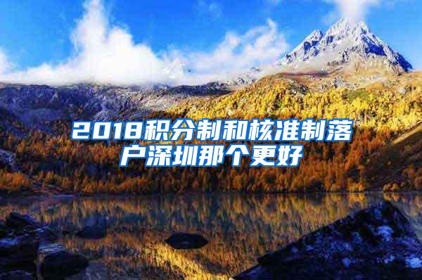 2018积分制和核准制落户深圳那个更好