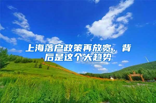 上海落户政策再放宽，背后是这个大趋势