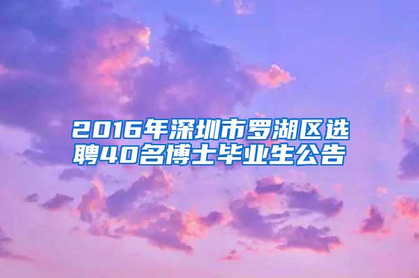 2016年深圳市罗湖区选聘40名博士毕业生公告