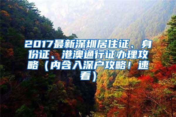 2017最新深圳居住证、身份证、港澳通行证办理攻略（内含入深户攻略！速看）