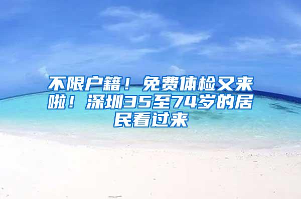 不限户籍！免费体检又来啦！深圳35至74岁的居民看过来