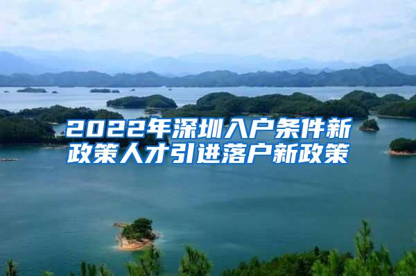 2022年深圳入户条件新政策人才引进落户新政策