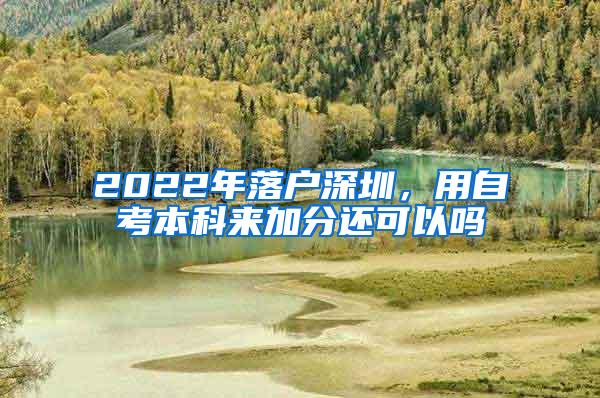 2022年落户深圳，用自考本科来加分还可以吗