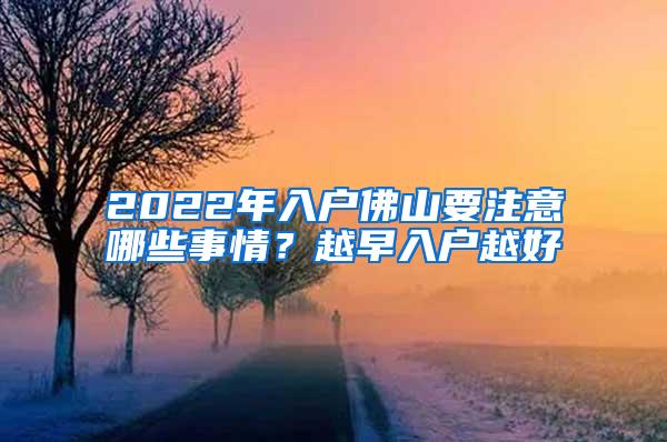 2022年入户佛山要注意哪些事情？越早入户越好