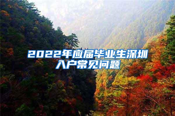 2022年应届毕业生深圳入户常见问题