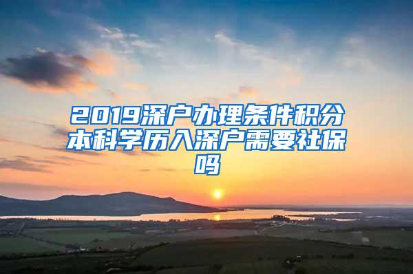 2019深户办理条件积分本科学历入深户需要社保吗